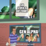 If those kids could read they'd be very upset | SIX SEVEN IS NOT FUNNY; GEN ALPHA | image tagged in if those kids could read they'd be very upset | made w/ Imgflip meme maker