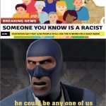 he could be YOU, he could be ME, he can even be- | image tagged in he could be anyone of us,racist | made w/ Imgflip meme maker