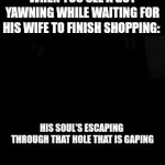 ... | WHEN YOU SEE A GUY YAWNING WHILE WAITING FOR HIS WIFE TO FINISH SHOPPING: | image tagged in gifs,eminem,lose yourself,his soul's escaping through that hole that is gaping,yawning while waiting for wife to finish shopping | made w/ Imgflip video-to-gif maker