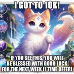 Yay, and have a nice week! (7 days) | I GOT TO 10K! IF YOU SEE THIS, YOU WILL BE BLESSED WITH GOOD LUCK FOR THE NEXT WEEK (1 TIME OFFER) | image tagged in cute cat in genshin impact,lucky,lucky cat | made w/ Imgflip meme maker