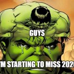 Crying Hulk | GUYS; I'M STARTING TO MISS 2020 | image tagged in crying hulk | made w/ Imgflip meme maker