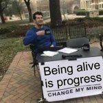 Change My Mind Meme | Being alive is progress | image tagged in memes,change my mind,survival,life lessons,words of wisdom | made w/ Imgflip meme maker