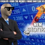Mem stonks | WHEN I REALIZE I OWN THE MEMES I MAKE AND CAN SELL THEM; MEM | image tagged in stonks,meme | made w/ Imgflip meme maker