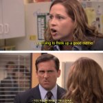 even harder | trying to think up a good meme; meme them | image tagged in even harder | made w/ Imgflip meme maker