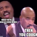 Steve Harvey Laughing Serious | WHEN YOU’RE LAUGHING AT COVID MEMES; THEN YOU COUGH | image tagged in steve harvey laughing serious | made w/ Imgflip meme maker