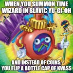 Time Wizard of Tomorrow | WHEN YOU SUMMON TIME WIZARD IN SLAVIC YU-GI-OH; AND INSTEAD OF COINS, YOU FLIP A BOTTLE CAP OF KVASS | image tagged in time wizard of tomorrow,slavic lives matter,slavic yu-gi-oh | made w/ Imgflip meme maker
