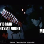 Sweet dreams are overrated | MY BRAIN THOUGHTS AT NIGHT; ME | image tagged in sweet dreams are overrated | made w/ Imgflip meme maker