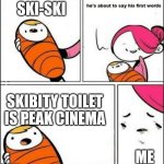 baby first words | SKI-SKI; SKIBITY TOILET IS PEAK CINEMA; ME | image tagged in baby first words | made w/ Imgflip meme maker