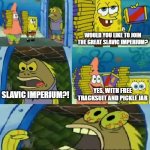 Chocolate Spongebob | HELLO COMRADE; WOULD YOU LIKE TO JOIN THE GREAT SLAVIC IMPERIUM? YES, WITH FREE TRACKSUIT AND PICKLE JAR; SLAVIC IMPERIUM?! SLAVIC IMPERIUM!!! | image tagged in memes,chocolate spongebob,slavic imperium | made w/ Imgflip meme maker