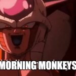 Morning Monkeys | MORNING MONKEYS! | image tagged in frieza hello monkey | made w/ Imgflip meme maker