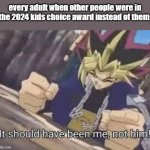NO FAIR | every adult when other people were in the 2024 kids choice award instead of them: | image tagged in it should have been me,unfair | made w/ Imgflip meme maker