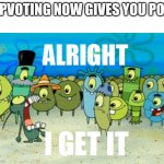 you can stop now | UPVOTING NOW GIVES YOU POI- | image tagged in alright i get it | made w/ Imgflip meme maker