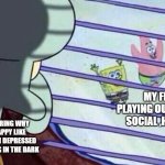 why!!!!!!!??????? | MY FRIENDS PLAYING OUT SIDE BEING SOCIAL ,HAVING FUN; ME WONDERING WHY IM NOT HAPPY LIKE THEM,WHY IM DEPRESSED WHILE SITTING IN THE DARK | image tagged in squidward looking out of window at spongebob and patrick | made w/ Imgflip meme maker