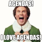 Buddy the elf excited | AGENDAS! I LOVE AGENDAS! | image tagged in buddy the elf excited | made w/ Imgflip meme maker