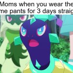 But it's clean | Moms when you wear the same pants for 3 days straight: | image tagged in memes,terapagos angry,funny,moms,relatable,pants | made w/ Imgflip meme maker