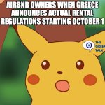 Surprised Pikachu Higher quality | AIRBNB OWNERS WHEN GREECE ANNOUNCES ACTUAL RENTAL REGULATIONS STARTING OCTOBER 1 | image tagged in surprised pikachu higher quality | made w/ Imgflip meme maker
