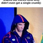 Just me? | Me, in the middle of the sleepover about to get snacks but theres none left(I didn't even get a single crumb): | image tagged in memes,michael phelps death stare,relatable | made w/ Imgflip meme maker