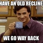Dad Joke | I HAVE AN OLD RECLINER; WE GO WAY BACK | image tagged in dad joke | made w/ Imgflip meme maker