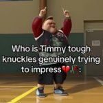 SPOILER: He's not impressing anyone | image tagged in who is timmy tough knuckles genuinely trying to impress | made w/ Imgflip meme maker