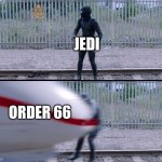 order 66 | JEDI; ORDER 66 | image tagged in hit by train | made w/ Imgflip meme maker