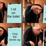 toilet haha lol | I sit on the toilet; I steal money from the toilet; wtf? I buy the shrink ray | image tagged in memes,gru's plan | made w/ Imgflip meme maker