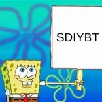 SDIYBT | SDIYBT | image tagged in spongebob sign,digging | made w/ Imgflip meme maker