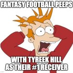 Poor Tyreek | FANTASY FOOTBALL PEEPS; WITH TYREEK HILL AS THEIR #1 RECEIVER | image tagged in panic,fantasy football | made w/ Imgflip meme maker