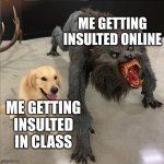 no consequences 2 | ME GETTING INSULTED ONLINE; ME GETTING INSULTED IN CLASS | image tagged in dog vs werewolf | made w/ Imgflip meme maker