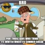 Pepperidge Farm Remembers | BRO; POV: THOSE KIDS WHO THINK ITS WINTER WHEN ITS SUMMER BREAK | image tagged in memes,pepperidge farm remembers | made w/ Imgflip meme maker