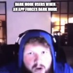 Yes. This is true i uninstall the app REAL quick | DARK MODE USERS WHEN AN APP FORCES DARK MODE | image tagged in gifs,memes | made w/ Imgflip video-to-gif maker