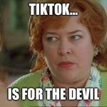 TikTok is the devil | TIKTOK…; IS FOR THE DEVIL | image tagged in waterboy kathy bates devil | made w/ Imgflip meme maker