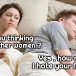 She's been right all along | Are you thinking about other women ? Yes , how much I hate your Mother | image tagged in memes,i bet he's thinking about other women,mother-in-law jokes,positive thinking | made w/ Imgflip meme maker