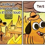 This Is Fine | When the audio is too quiet then you turn it up but then it's too loud | image tagged in memes,this is fine | made w/ Imgflip meme maker