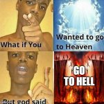 What if you wanted to go to Heaven | GO TO HELL | image tagged in what if you wanted to go to heaven | made w/ Imgflip meme maker