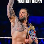 roman reigns acknowledge me | I ACKNOWLEDGE YOUR BIRTHDAY! HAPPY BIRTHDAY, UCE!  I LOVE YOU! | image tagged in roman reigns acknowledge me | made w/ Imgflip meme maker