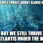 underwater city | WHEN PEOPLE FORGET ABOUT SLAVIC HISTORY; BUT WE STILL THRIVE LIKE ATLANTIS UNDER THE WAVES | image tagged in underwater city,slavic lives matter | made w/ Imgflip meme maker