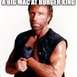 Apparently it's a Big King now | CHUCK NORRIS ORDERED A BIG MAC AT BURGER KING; AND GOT ONE | image tagged in chuck norris 2 | made w/ Imgflip meme maker