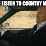 I swear bro: | "CAN WE LISTEN TO COUNTRY MUSIC?" | image tagged in gifs,memes,funny | made w/ Imgflip video-to-gif maker
