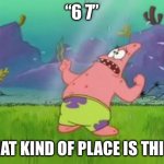 what kind of place is this | “6 7”; WHAT KIND OF PLACE IS THIS?! | image tagged in what kind of place is this | made w/ Imgflip meme maker