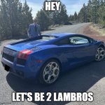 Hey Let's Be 2 Lambros | HEY; LET'S BE 2 LAMBROS | image tagged in liam keel blue 2004 lamborghini 2,lamborghini,liam keel,kingofmlp,king of my little pony | made w/ Imgflip meme maker