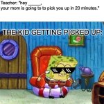 I SAID 20 MINUTES NOT 1 | Teacher: "hey _____, your mom is going to to pick you up in 20 minutes."; THE KID GETTING PICKED UP: | image tagged in memes,spongebob ight imma head out,school | made w/ Imgflip meme maker