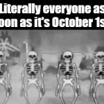 spooky scary skeletons | Literally everyone as soon as it's October 1st: | image tagged in gifs,memes,halloween,spooky scary skeletons,idk | made w/ Imgflip video-to-gif maker