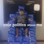 your politics amuse me