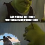 no ads plzkthx | CAN YOU GO WITHOUT PUTTING ADS ON EVERYTHING... FOR FIVE MINUTES?! EVERY
TECH COMPANY | image tagged in shrek yelling at donkey | made w/ Imgflip meme maker