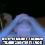 Time goes so fast | WHEN YOU REALIZE ITS OCTOBER (ITS ONLY 3 MONTHS TILL 2026) | image tagged in gifs,memes,funny | made w/ Imgflip video-to-gif maker