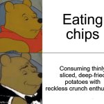 chips be like | Eating chips; Consuming thinly sliced, deep‑fried potatoes with reckless crunch enthusiasm | image tagged in memes,tuxedo winnie the pooh | made w/ Imgflip meme maker