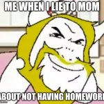 YEEEEESSS | ME WHEN I LIE TO MOM; ABOUT NOT HAVING HOMEWORK | image tagged in bergentruckung | made w/ Imgflip meme maker