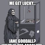 rip :( | PLEASE, LET ME GET LUCKY... JANE GOODALL? WHAT IN THE ABSOLUTE- | image tagged in grim reaper claw machine,memes,meme,sad,rip,why are you reading the tags | made w/ Imgflip meme maker