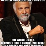 i don't always turn on captioning in YouTube... | I DON'T ALWAYS TURN ON CLOSED CAPTIONS IN YOUTUBE; BUT WHEN I DO, IT'S BECAUSE I DIDN'T UNDERSTAND WHAT WAS SPOKEN AND THE CAPTIONING *ALWAYS* TURN OUT TO BE CRAP | image tagged in i don't always | made w/ Imgflip meme maker