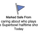 Superbowl | caring about who plays the Superbowl halftime show. | image tagged in memes,marked safe from | made w/ Imgflip meme maker